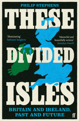 These Divided Isles: Britain and Ireland, Past and Future by Philip Stephens