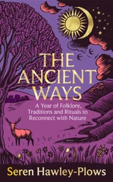 The Ancient Ways :A Year of Folklore, Traditions and Rituals to Reconnect with Nature by Seren Hawley-Plows