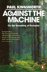 Against the Machine: On the Unmaking of Humanity by Paul Kingsnorth