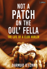 Not a Patch on the Oul' Fella: The Life of a Club Hurler by Diarmuid O'Flynn
