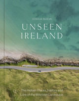 Unseen Ireland: The Hidden Places, History and Lore of the Wild Irish Landscape by Joshua Nueva