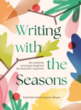 Writing with the Seasons : 52 Creative Prompts Inspired by Nature’s Rhythms by Gabrielle Kaplan-Mayer