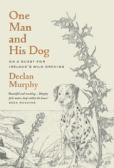 One Man and his Dog: The Hunt for the Wild Irish Orchid by Declan Murphy