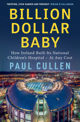 Billion Dollar Baby: How Ireland Built its National Children's Hospital - at any cost by Paul Cullen