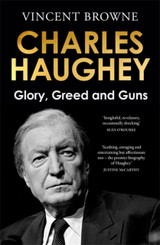 Charles Haughey: Glory, Greed and Guns by Vincent Browne