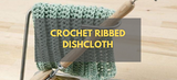 Crochet Ribbed Dishcloth - Step by Step Guide