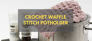 Crochet Waffle Stitch Potholder - Step by Step Guide