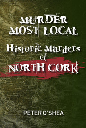 Murder Most Local: Historic Murders of North Cork by Peter O'Shea