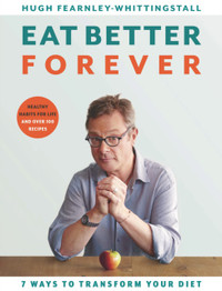 Eat Better Forever: 7 Ways to Transform Your Diet by Hugh Fearnley-Whittingstall