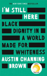 I'm Still Here: Black Dignity in a World Made for Whiteness by Austin Channing Brown