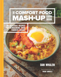 The Comfort Food Mash-Up Cookbook: 80 Delicious Recipes for Reimagining Your Favorite Dishes by Dan Whalen