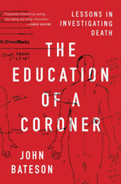 The Education of a Coroner: Lessons in Investigating Death by John Bateson