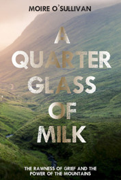 A Quarter Glass of Milk: The rawness of grief and the power of the mountains by Moire O'Sullivan