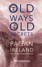 Old Ways, Old Secrets: Pagan Ireland by Jo Kerrigan