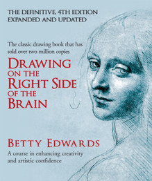 Drawing on the Right Side of the Brain: A Course in Enhancing Creativity and Artistic Confidence by Betty Edwards
