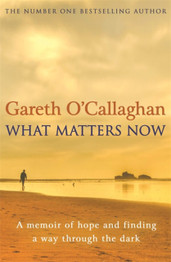 What Matters Now: A Memoir of Hope and Finding a Way Through the Dark by Gareth O'Callaghan