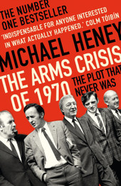 The Arms Crisis of 1970: The Plot that Never Was by Michael Heney