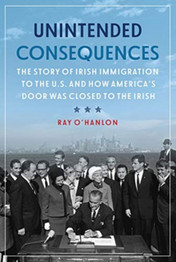 Unintended Consequences: The Story of Irish Immigration to the U.S. and How America's Door was Closed to the Irish by Ray O'Hanlon