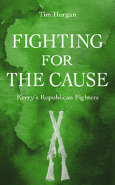 Fighting for the Cause: Kerry's Republican Fighters by Dr Tim Hogan