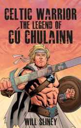 Celtic Warrior: The Legend of Cu Chulainn by Will Sliney