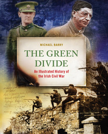 The Green Divide: An Illustrated History of the Irish Civil War by Michael B. Barry