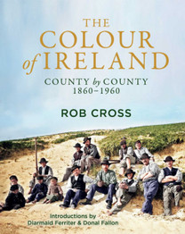 The Colour of Ireland: County by County 1860-1960 by Rob Cross