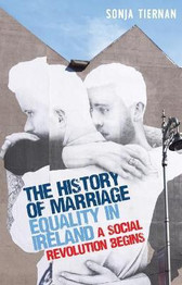 The History of Marriage Equality in Ireland: A Social Revolution Begins by Sonja Tiernan