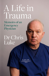 A Life in Trauma: Memoirs of an Emergency Physician by Chris Luke