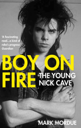 Boy on Fire The Young Nick Cave by Mark Mordue