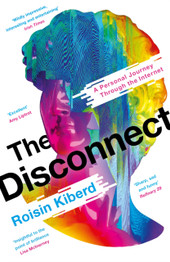 The Disconnect: A Personal Journey Through the Internet by Roisin Kiberd