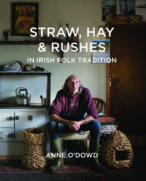Straw, Hay & Rushes in Irish Folk Tradition by Anne O'Dowd