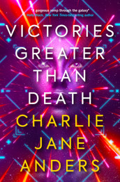 Victories Greater Than Death by Charlie Jane Anders