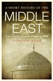 A Short History of the Middle East: From Ancient Empires to Islamic State by Gordon Kerr