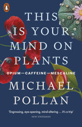 This Is Your Mind On Plants: Opium-Caffeine-Mescaline by Michael Pollan