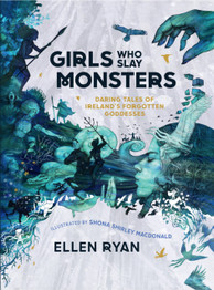 Girls Who Slay Monsters: Daring Tales of Ireland's Forgotten Goddesses by Ellen Ryan