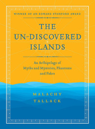 Un-Discovered Islands: An Achipelago of Myths & Mysteries, Phantoms & Fakes by Malachy Tallack