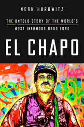El Chapo: The Untold Story of the World's Most Infamous Drug Lord by Noah Hurowitz