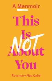 This Is Not About You: A Menmoir by Rosemary Mac Cabe