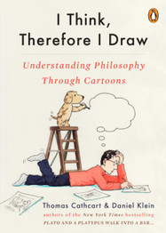I Think, Therefore I Draw: Understanding Philosophy Through Cartoons by Thomas Cathcart and Daniel Klein