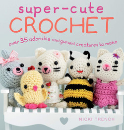 Super Cute Crochet: Over 35 Adorable Amigurumi Creatures to Make by Nikki Trench