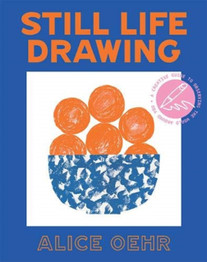 Still Life Drawing: A Creative Guide to Observing the World Around You by Alice Oehr
