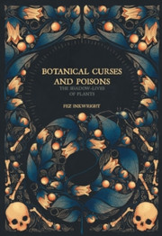 Botanical Curses and Poisons: The Shadow Lives of Plants by Fez Inkwright