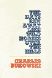 The Days Run Away Like Wild Horses by Charles Bukowski