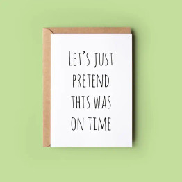 Greeting Card - Let's Just Pretend This Was On Time