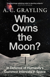 Who Owns the Moon?: In Defence of Humanity’s Common Interests in Space by A.C. Grayling