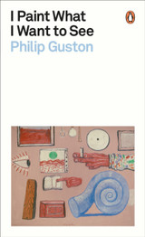 I Paint What I Want to See by Philip Guston