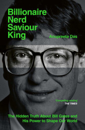 Book cover for Billionaire, Nerd, Saviour, King: The Hidden Truth About Bill Gates and His Power to Shape Our World by Anupreeta Das