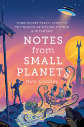 Book cover for Notes from Small Planets: Your Pocket Travel Guide to the Worlds of Science Fiction and Fantasy by Nate Crowley