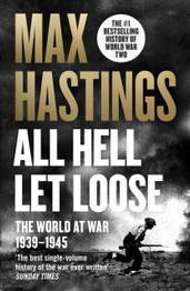 All Hell Let Loose: The World at War 1939-1945 by Max Hastings (B)