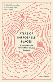 Atlas of Improbable Places: A Journey to the World's Most Unusual Corners by Travis Elborough